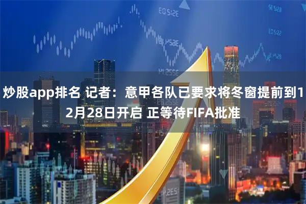 炒股app排名 记者：意甲各队已要求将冬窗提前到12月28日开启 正等待FIFA批准